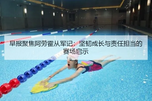 早报聚焦阿劳霍从军记：坚韧成长与责任担当的赛场启示