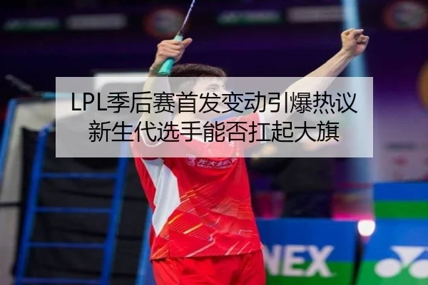 LPL季后赛首发变动引爆热议 新生代选手能否扛起大旗